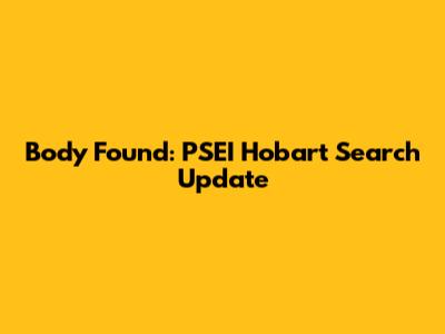 Body Found: PSEI Hobart Search Update
