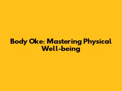 Body Oke: Mastering Physical Well-being