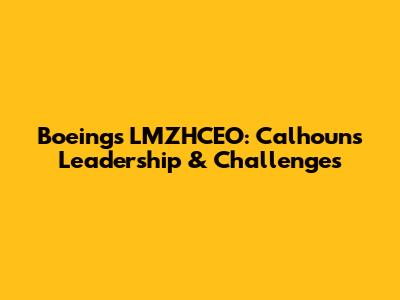 Boeing's LMZHCEO: Calhoun's Leadership & Challenges