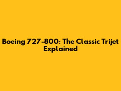 Boeing 727-800: The Classic Trijet Explained