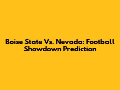 Boise State Vs. Nevada: Football Showdown Prediction