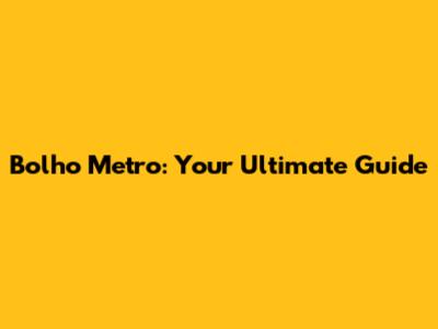 Bolho Metro: Your Ultimate Guide
