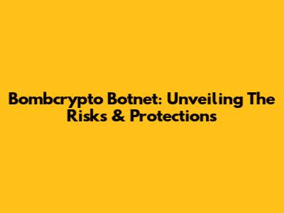 Bombcrypto Botnet: Unveiling The Risks & Protections