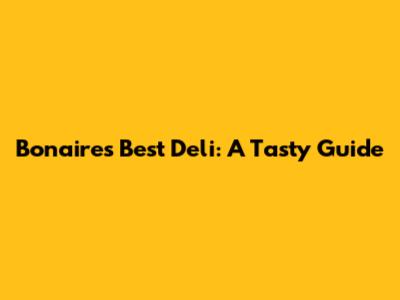 Bonaire's Best Deli: A Tasty Guide