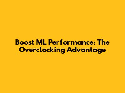 Boost ML Performance: The Overclocking Advantage