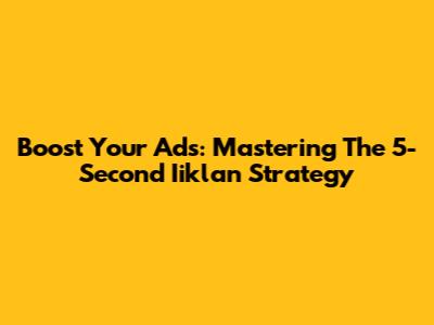 Boost Your Ads: Mastering The 5-Second Iiklan Strategy