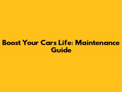 Boost Your Car's Life: Maintenance Guide