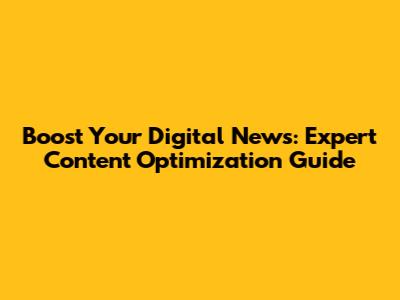 Boost Your Digital News: Expert Content Optimization Guide