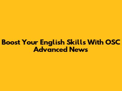 Boost Your English Skills With OSC Advanced News