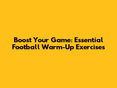 Boost Your Game: Essential Football Warm-Up Exercises
