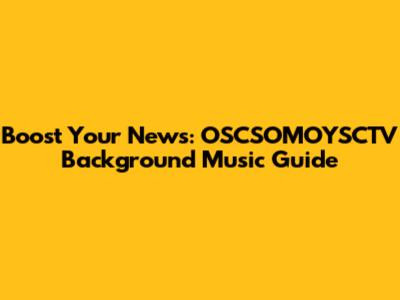 Boost Your News: OSCSOMOYSCTV Background Music Guide