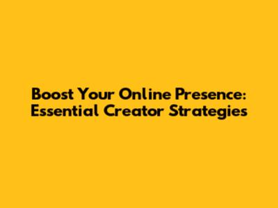 Boost Your Online Presence: Essential Creator Strategies