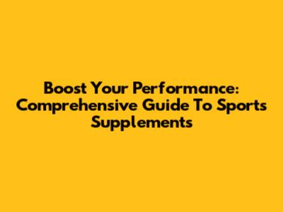Boost Your Performance: Comprehensive Guide To Sports Supplements