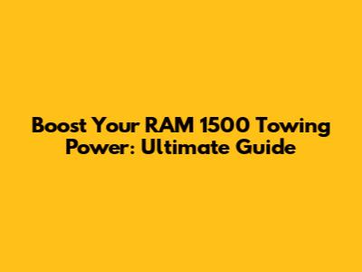 Boost Your RAM 1500 Towing Power: Ultimate Guide