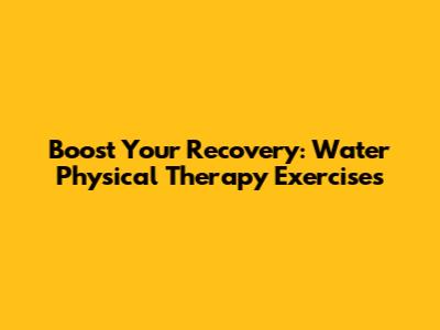 Boost Your Recovery: Water Physical Therapy Exercises