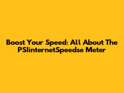 Boost Your Speed: All About The PSIinternetSpeedse Meter