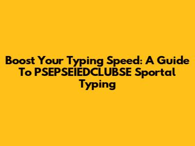 Boost Your Typing Speed: A Guide To PSEPSEIEDCLUBSE Sportal Typing