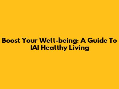 Boost Your Well-being: A Guide To IAI Healthy Living