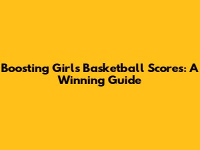 Boosting Girls' Basketball Scores: A Winning Guide