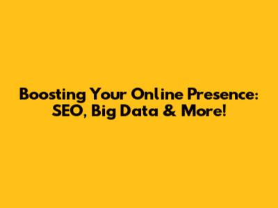 Boosting Your Online Presence: SEO, Big Data & More!