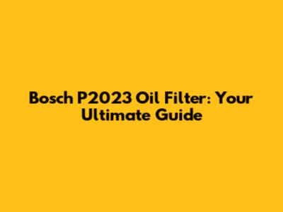 Bosch P2023 Oil Filter: Your Ultimate Guide