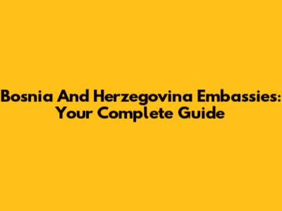 Bosnia And Herzegovina Embassies: Your Complete Guide