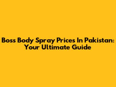 Boss Body Spray Prices In Pakistan: Your Ultimate Guide