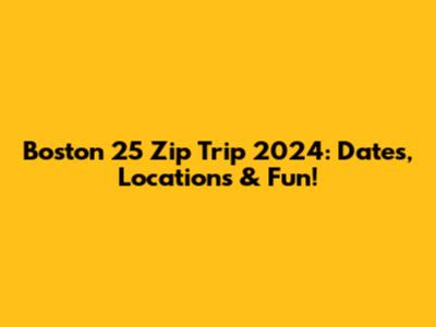 Boston 25 Zip Trip 2024: Dates, Locations & Fun!