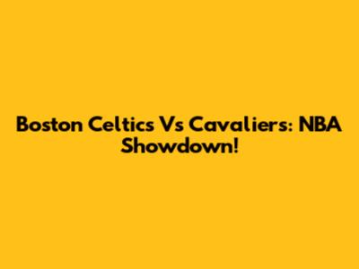 Boston Celtics Vs Cavaliers: NBA Showdown!