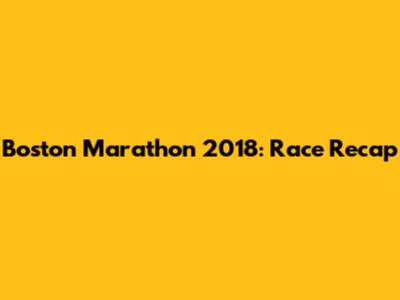 Boston Marathon 2018: Race Recap