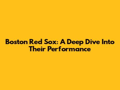 Boston Red Sox: A Deep Dive Into Their Performance