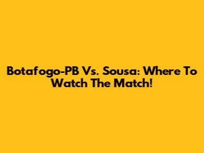 Botafogo-PB Vs. Sousa: Where To Watch The Match!