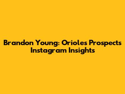 Brandon Young: Orioles Prospect's Instagram Insights