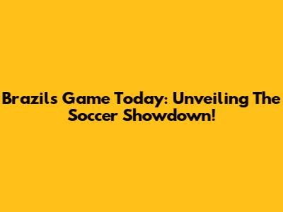 Brazil's Game Today: Unveiling The Soccer Showdown!