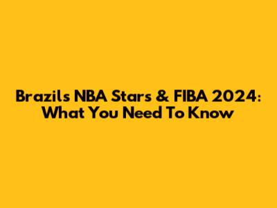 Brazil's NBA Stars & FIBA 2024: What You Need To Know