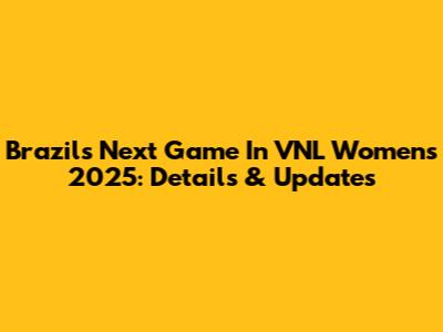 Brazil's Next Game In VNL Women's 2025: Details & Updates