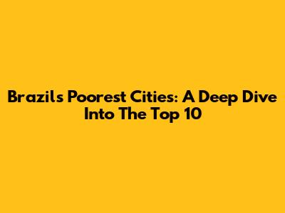 Brazil's Poorest Cities: A Deep Dive Into The Top 10