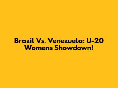Brazil Vs. Venezuela: U-20 Women's Showdown!