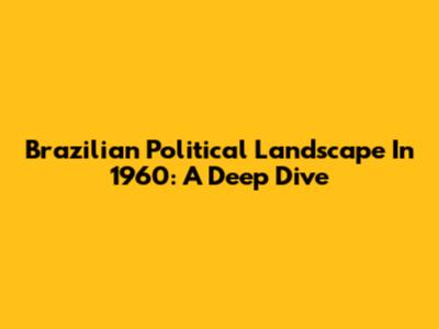 Brazilian Political Landscape In 1960: A Deep Dive