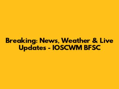 Breaking: News, Weather & Live Updates - IOSCWM BFSC
