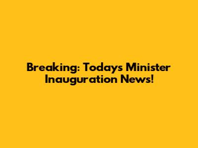 Breaking: Today's Minister Inauguration News!