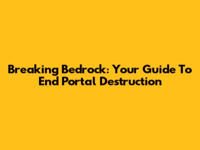Breaking Bedrock: Your Guide To End Portal Destruction