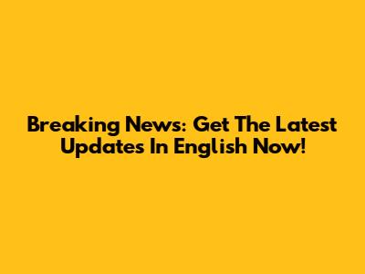 Breaking News: Get The Latest Updates In English Now!
