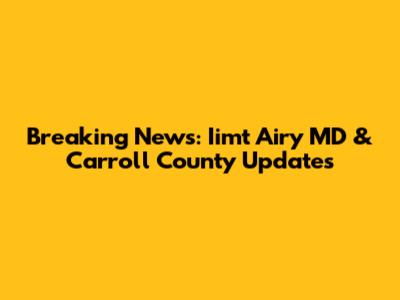 Breaking News: Iimt Airy MD & Carroll County Updates