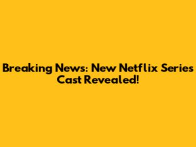 Breaking News: New Netflix Series Cast Revealed!