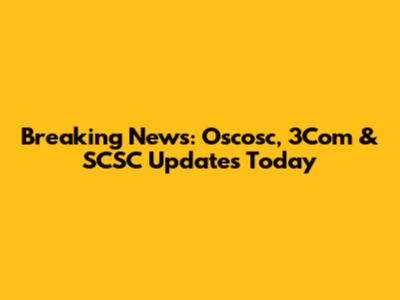 Breaking News: Oscosc, 3Com & SCSC Updates Today