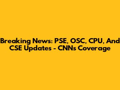 Breaking News: PSE, OSC, CPU, And CSE Updates - CNN's Coverage