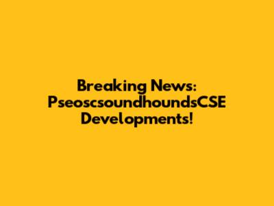 Breaking News: PseoscsoundhoundsCSE Developments!