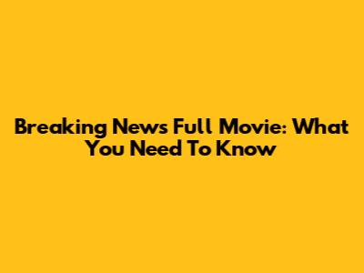 Breaking News Full Movie: What You Need To Know