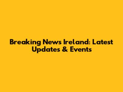 Breaking News Ireland: Latest Updates & Events